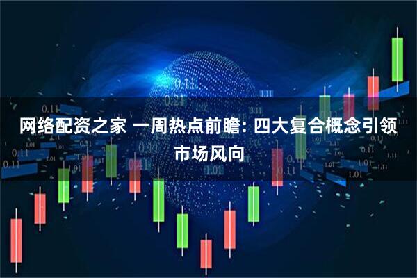网络配资之家 一周热点前瞻: 四大复合概念引领市场风向