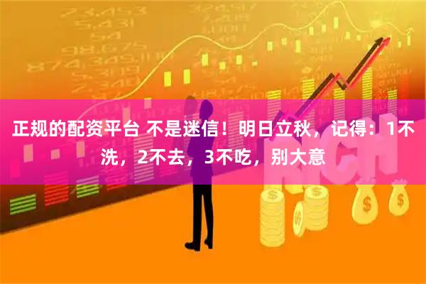 正规的配资平台 不是迷信！明日立秋，记得：1不洗，2不去，3不吃，别大意